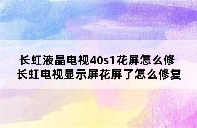 长虹液晶电视40s1花屏怎么修 长虹电视显示屏花屏了怎么修复